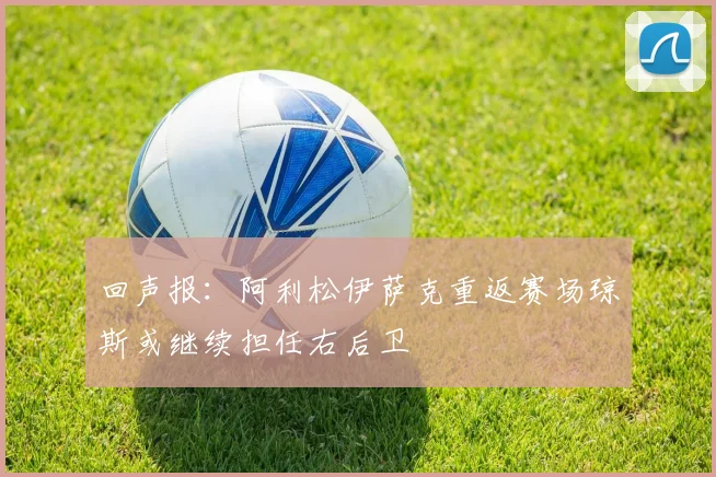 回声报：阿利松伊萨克重返赛场琼斯或继续担任右后卫